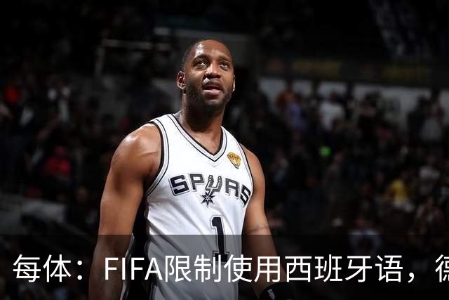 每体：FIFA限制使用西班牙语，德容阿什拉夫维尼修斯均受影响
